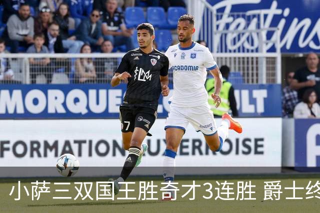 小萨三双国王胜奇才3连胜 爵士终结篮网3连胜